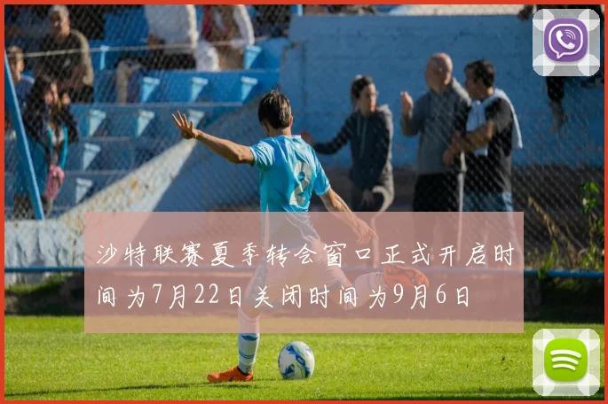 沙特联赛夏季转会窗口正式开启时间为7月22日关闭时间为9月6日