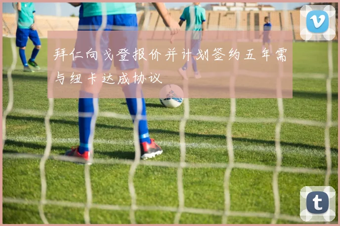 拜仁向戈登报价并计划签约五年需与纽卡达成协议