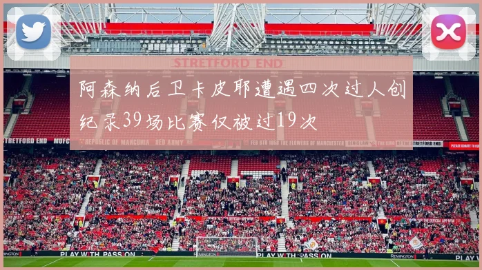 阿森纳后卫卡皮耶遭遇四次过人创纪录39场比赛仅被过19次