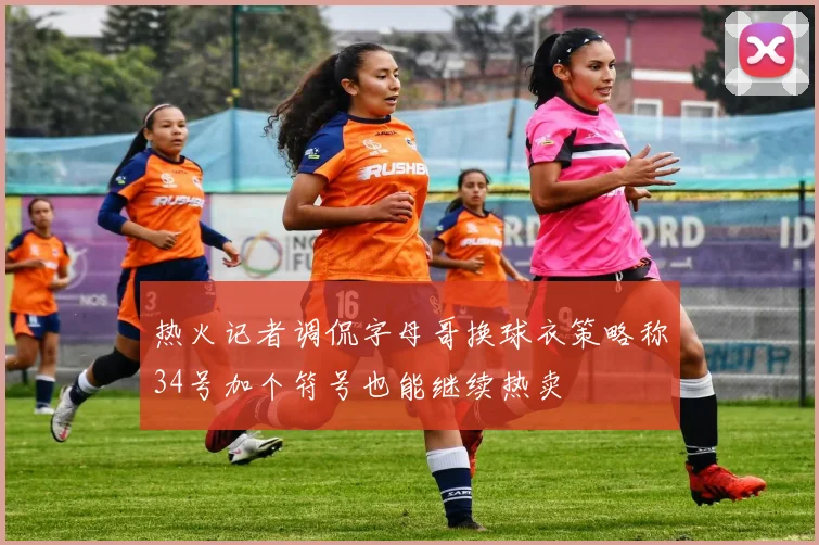 热火记者调侃字母哥换球衣策略称34号加个符号也能继续热卖
