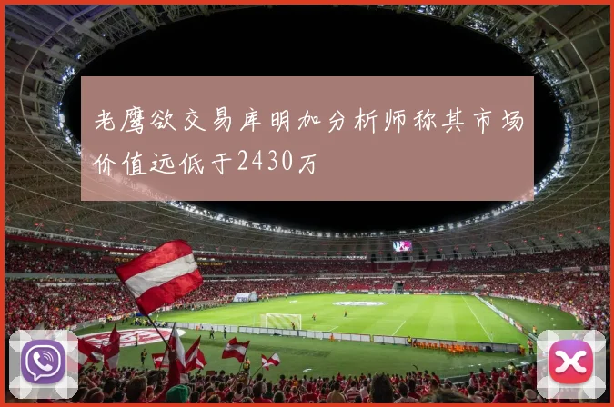 老鹰欲交易库明加分析师称其市场价值远低于2430万