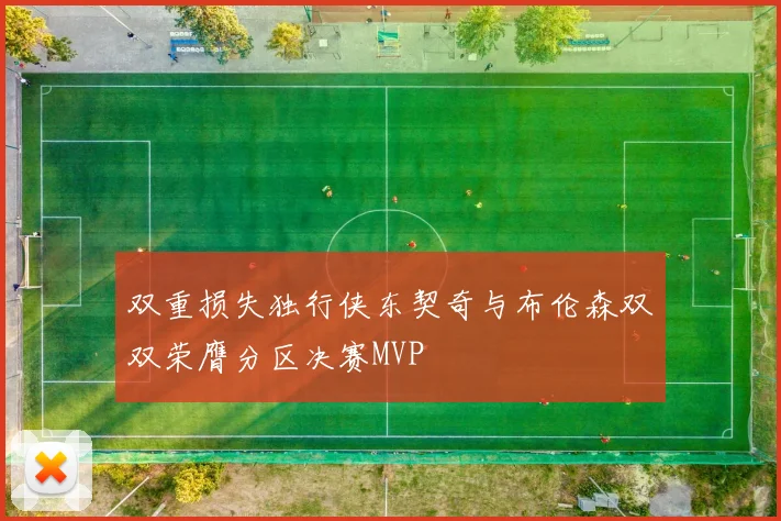 双重损失独行侠东契奇与布伦森双双荣膺分区决赛MVP