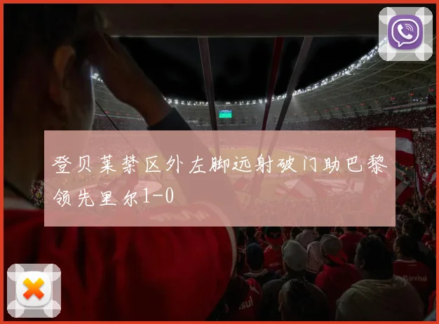 登贝莱禁区外左脚远射破门助巴黎领先里尔1-0